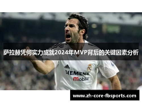 萨拉赫凭何实力成就2024年MVP背后的关键因素分析 萨拉赫凭何实力成就2024年MVP背后的关键因素分析