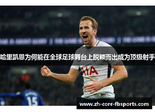 哈里凯恩为何能在全球足球舞台上脱颖而出成为顶级射手 哈里凯恩为何能在全球足球舞台上脱颖而出成为顶级射手