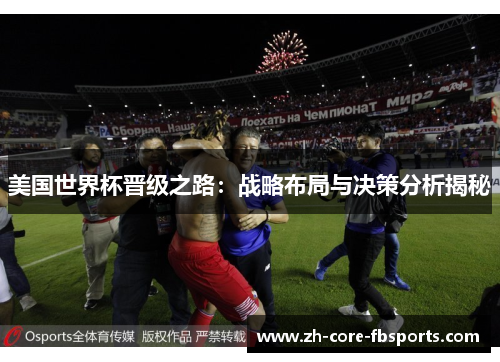 美国世界杯晋级之路:战略布局与决策分析揭秘 美国世界杯晋级之路:战略布局与决策分析揭秘