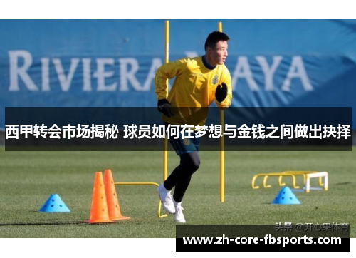 西甲转会市场揭秘 球员如何在梦想与金钱之间做出抉择 西甲转会市场揭秘 球员如何在梦想与金钱之间做出抉择
