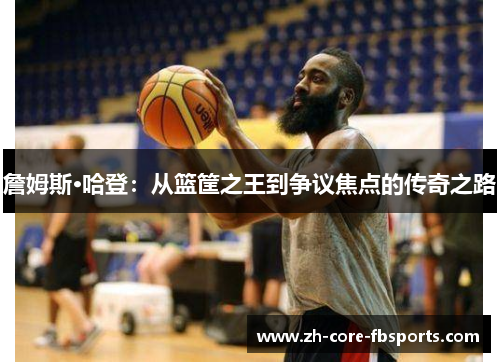 詹姆斯·哈登:从篮筐之王到争议焦点的传奇之路 詹姆斯·哈登:从篮筐之王到争议焦点的传奇之路