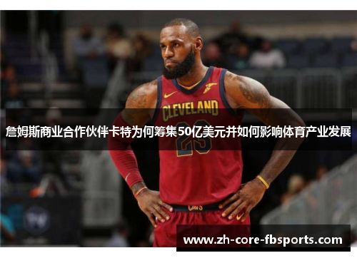 詹姆斯商业合作伙伴卡特为何筹集50亿美元并如何影响体育产业发展