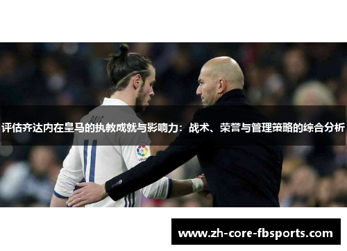 评估齐达内在皇马的执教成就与影响力：战术、荣誉与管理策略的综合分析