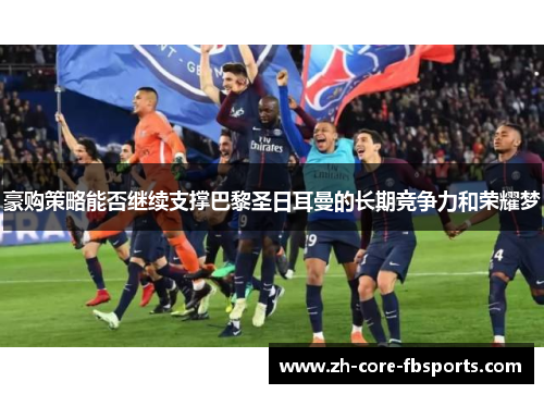 豪购策略能否继续支撑巴黎圣日耳曼的长期竞争力和荣耀梦