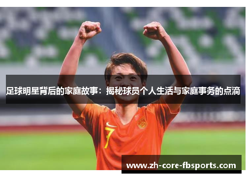 足球明星背后的家庭故事：揭秘球员个人生活与家庭事务的点滴