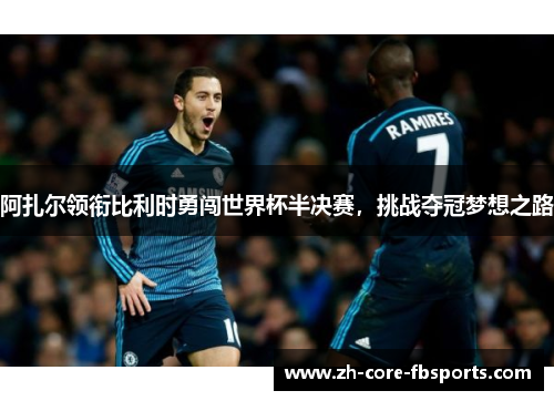 阿扎尔领衔比利时勇闯世界杯半决赛，挑战夺冠梦想之路