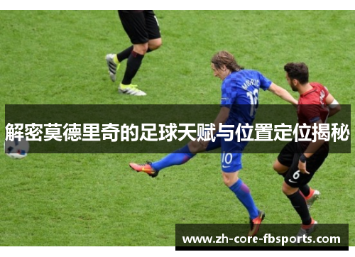 解密莫德里奇的足球天赋与位置定位揭秘