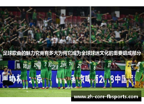 足球歌曲的魅力究竟有多大为何它成为全球球迷文化的重要组成部分 足球歌曲的魅力究竟有多大为何它成为全球球迷文化的重要组成部分