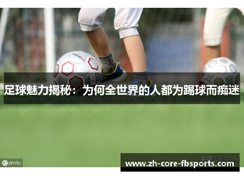 足球魅力揭秘:为何全世界的人都为踢球而痴迷 足球魅力揭秘:为何全世界的人都为踢球而痴迷