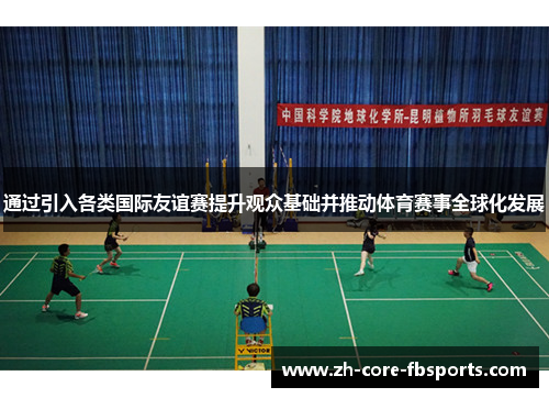 通过引入各类国际友谊赛提升观众基础并推动体育赛事全球化发展 通过引入各类国际友谊赛提升观众基础并推动体育赛事全球化发展