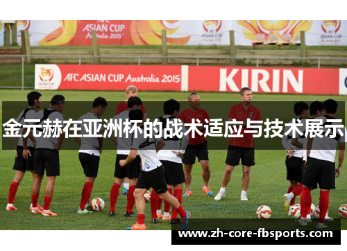 金元赫在亚洲杯的战术适应与技术展示 金元赫在亚洲杯的战术适应与技术展示