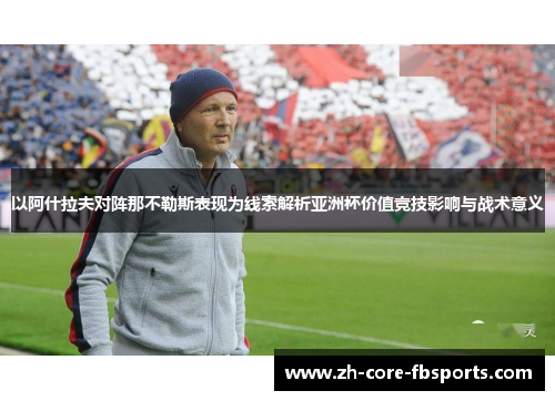 以阿什拉夫对阵那不勒斯表现为线索解析亚洲杯价值竞技影响与战术意义