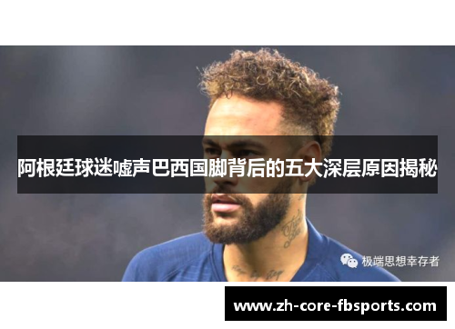 阿根廷球迷嘘声巴西国脚背后的五大深层原因揭秘
