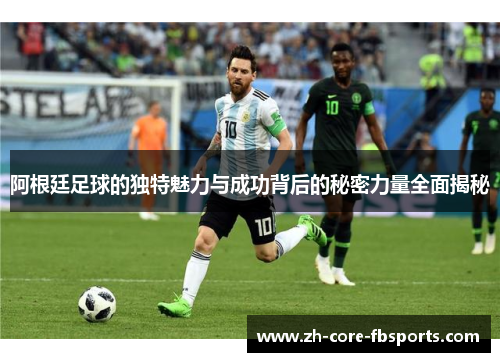 阿根廷足球的独特魅力与成功背后的秘密力量全面揭秘