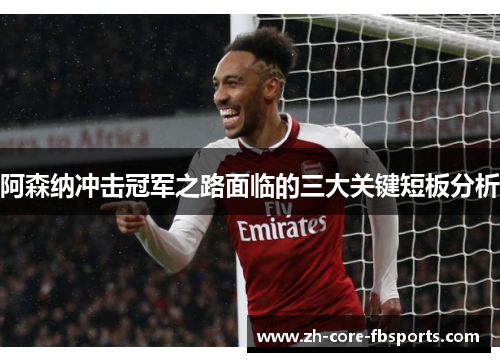 阿森纳冲击冠军之路面临的三大关键短板分析