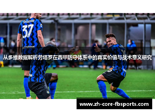 从多维数据解析劳塔罗在西甲防守体系中的真实价值与战术意义研究