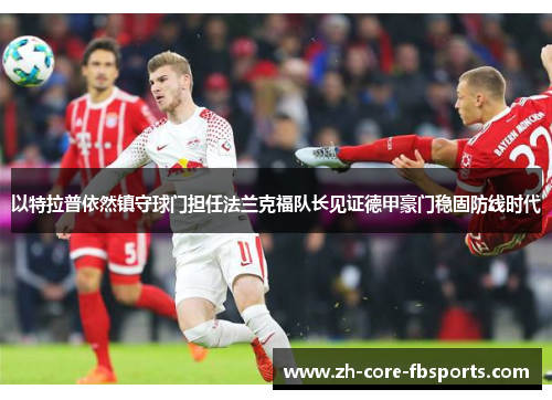 以特拉普依然镇守球门担任法兰克福队长见证德甲豪门稳固防线时代