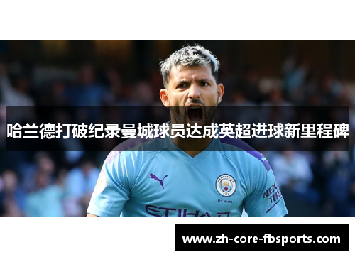 哈兰德打破纪录曼城球员达成英超进球新里程碑