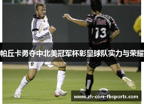 帕丘卡勇夺中北美冠军杯彰显球队实力与荣耀