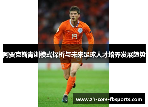阿贾克斯青训模式探析与未来足球人才培养发展趋势 阿贾克斯青训模式探析与未来足球人才培养发展趋势