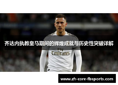 齐达内执教皇马期间的辉煌成就与历史性突破详解 齐达内执教皇马期间的辉煌成就与历史性突破详解