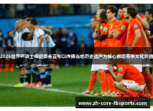 2026世界杯波士顿组委会宣布以传播当地历史遗产为核心推动赛事文化价值 2026世界杯波士顿组委会宣布以传播当地历史遗产为核心推动赛事文化价值