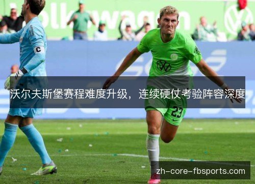 沃尔夫斯堡赛程难度升级，连续硬仗考验阵容深度